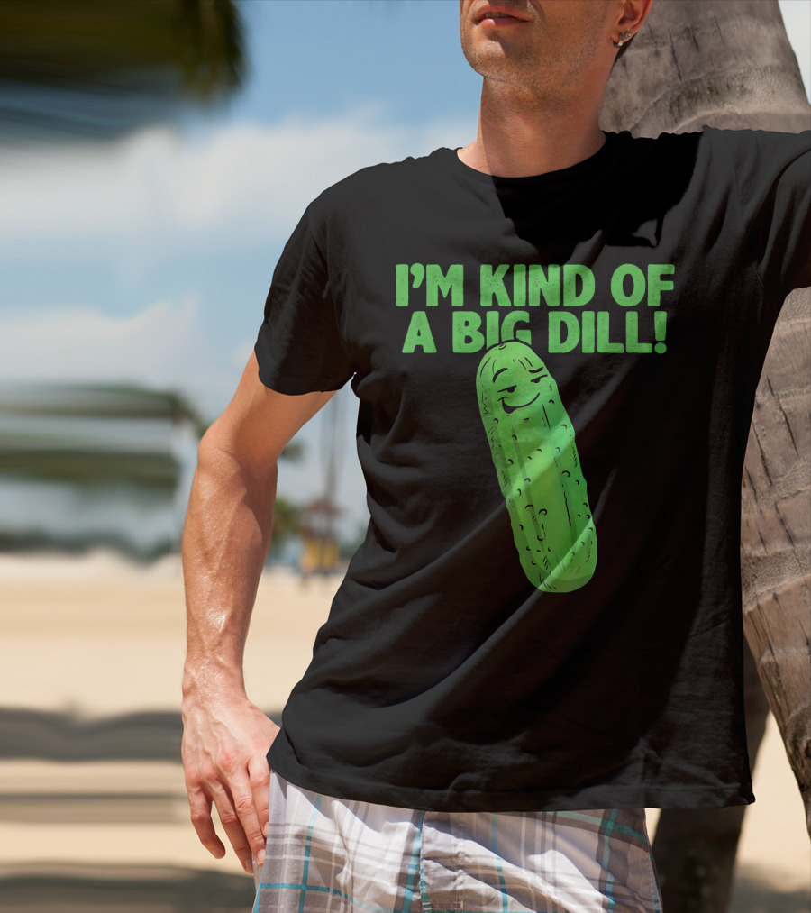 I'M KIND OF A BIG DILL Funny Cartoon Pic Of Smiling Pickle T-Shirt