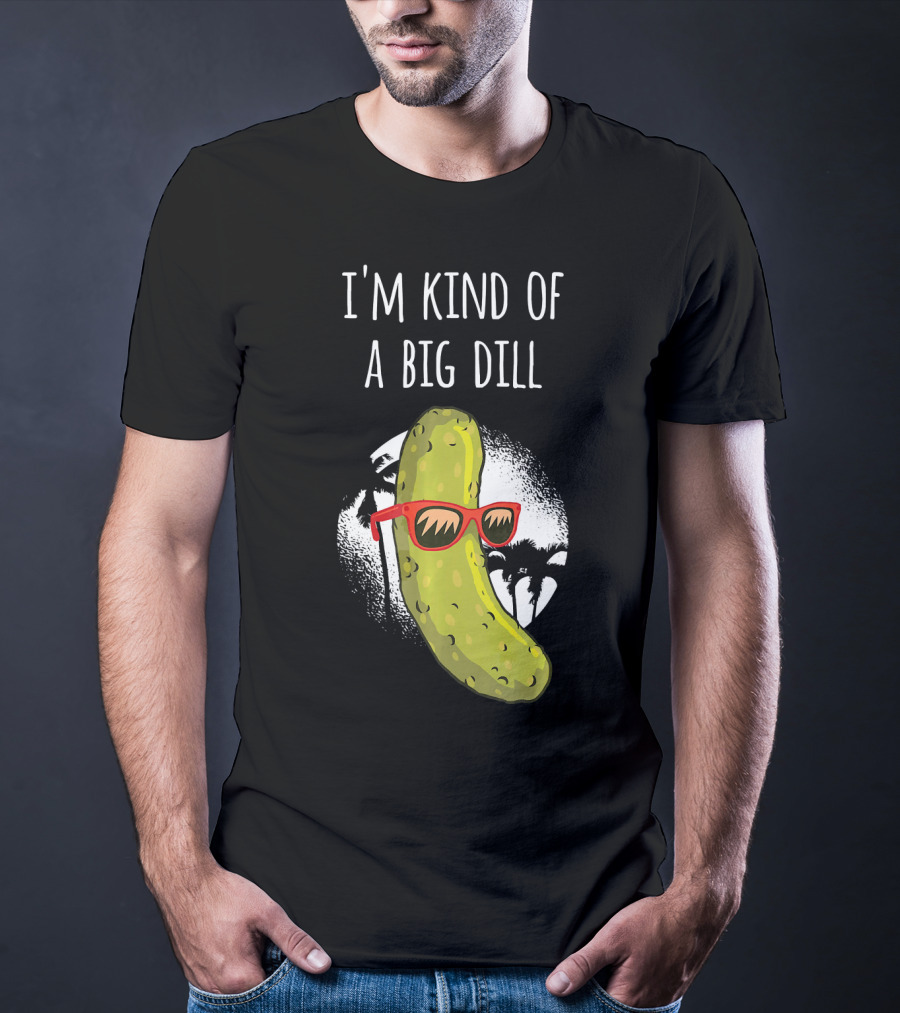 I'm Kind Of A Big Dill Funny Pickle Joke T-Shirt