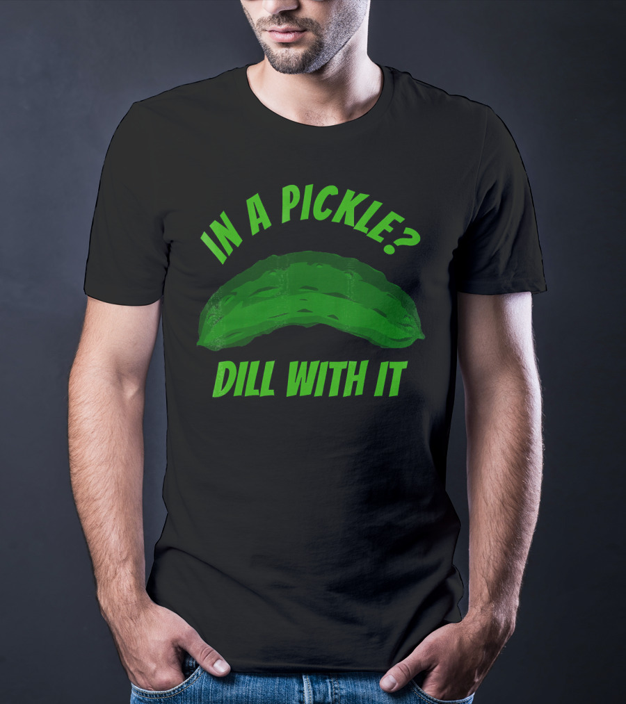 In A Pickle? Dill With It Pun Fun T-Shirt