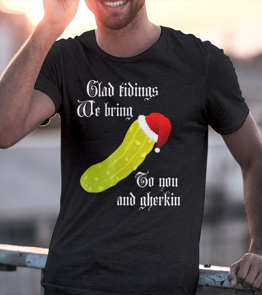 Glad Tidings We Bring To You And Gherkin Christmas Pickle T-Shirt
