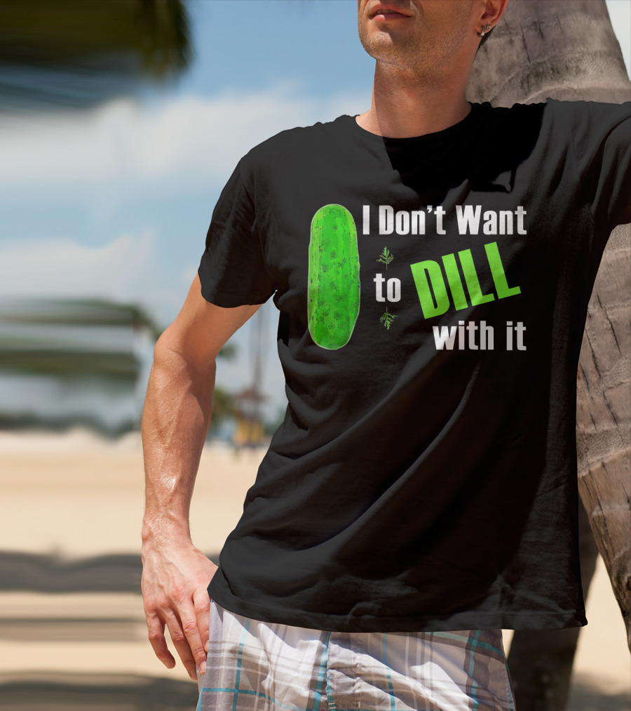 I Don't Want To Dill With It Funny Green Dill Food T-Shirt