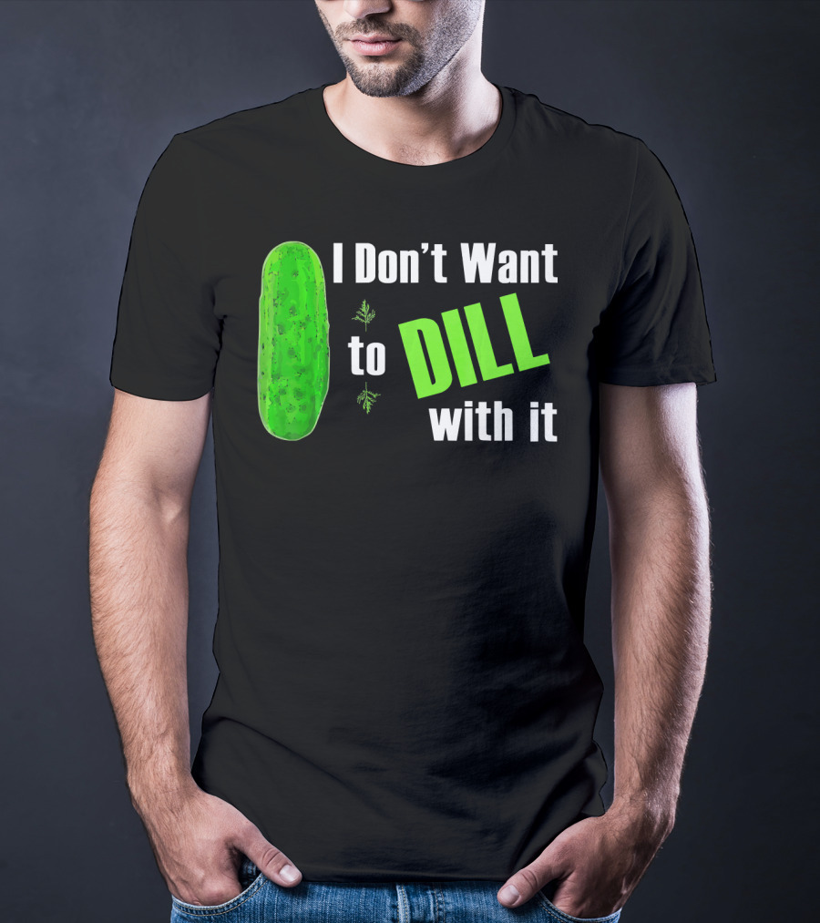 I Don't Want To Dill With It Funny Green Dill Food T-Shirt
