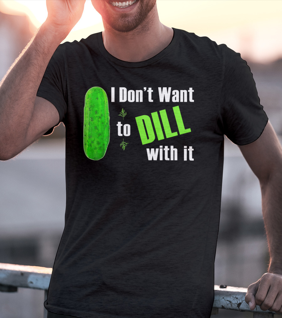 I Don't Want To Dill With It Funny Green Dill Food T-Shirt