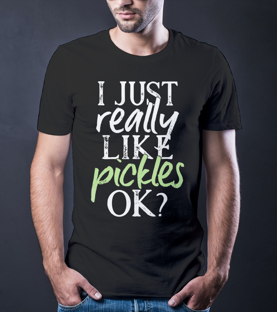 I Just Really Like Pickles OK? T-Shirt