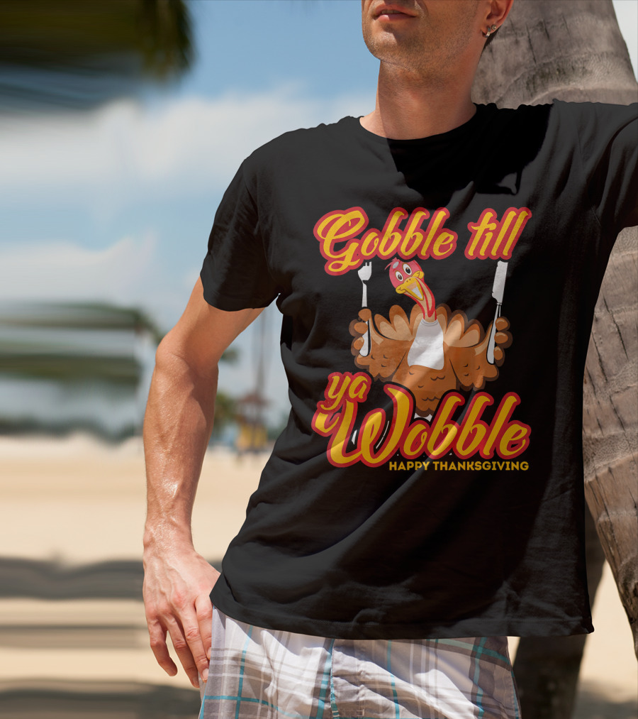 Gobble Till Ya Wobble Happy Thanksgiving Turkey T-Shirt