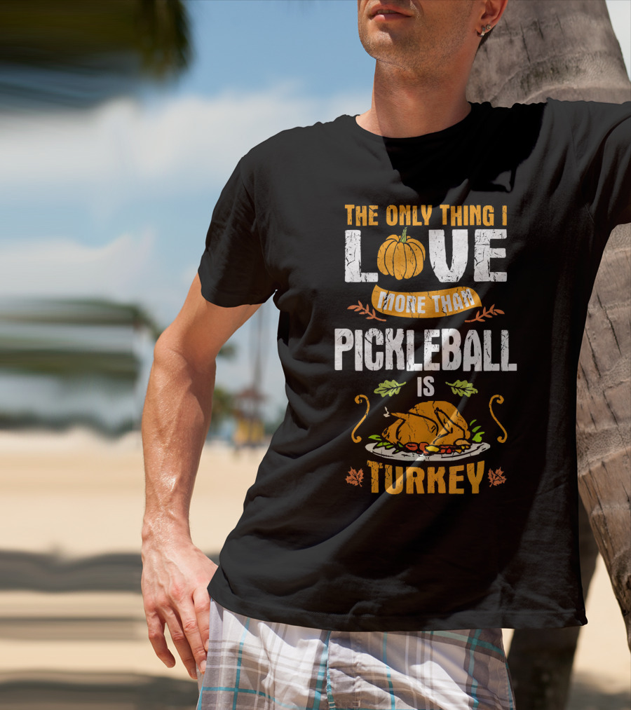 The Only Thing I Love More Than Pickleball Is Turkey T-Shirt