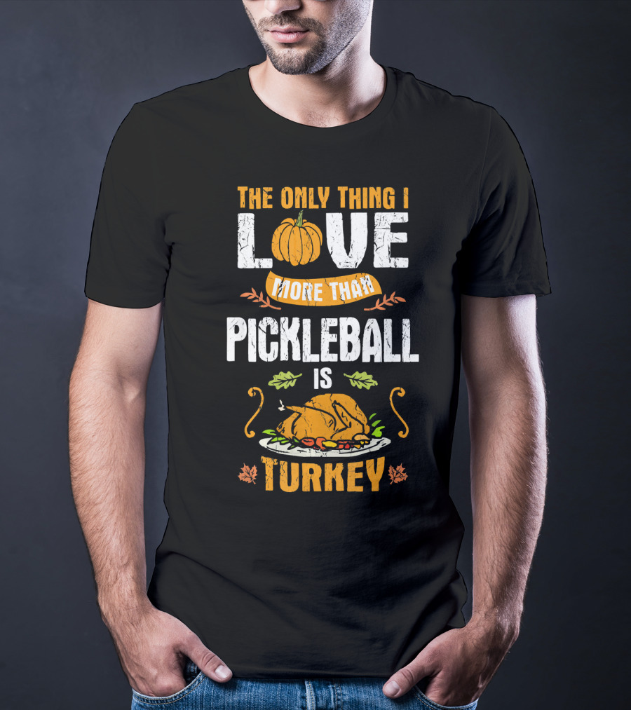 The Only Thing I Love More Than Pickleball Is Turkey T-Shirt