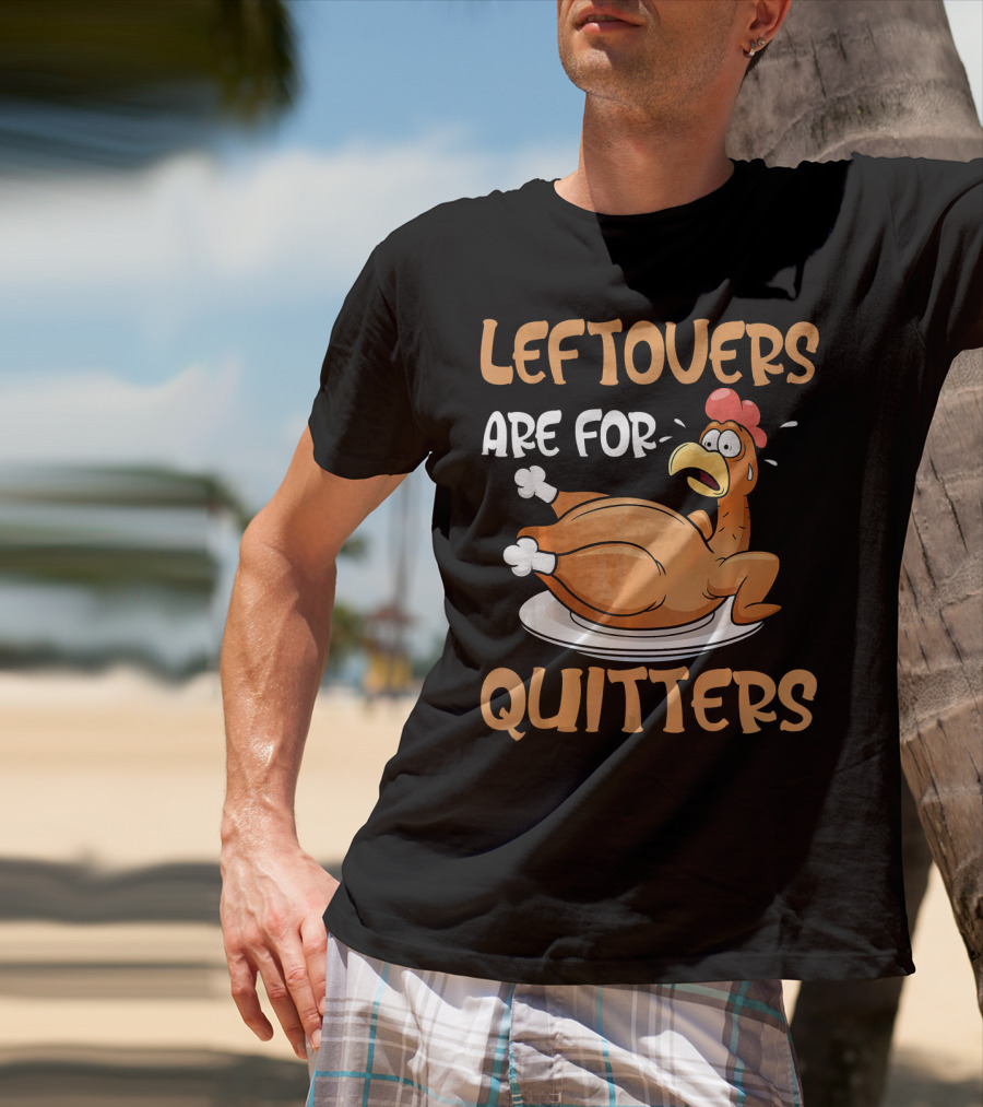Leftovers Are For Quitters Funny Thanksgiving Dinner Turkey T-Shirt