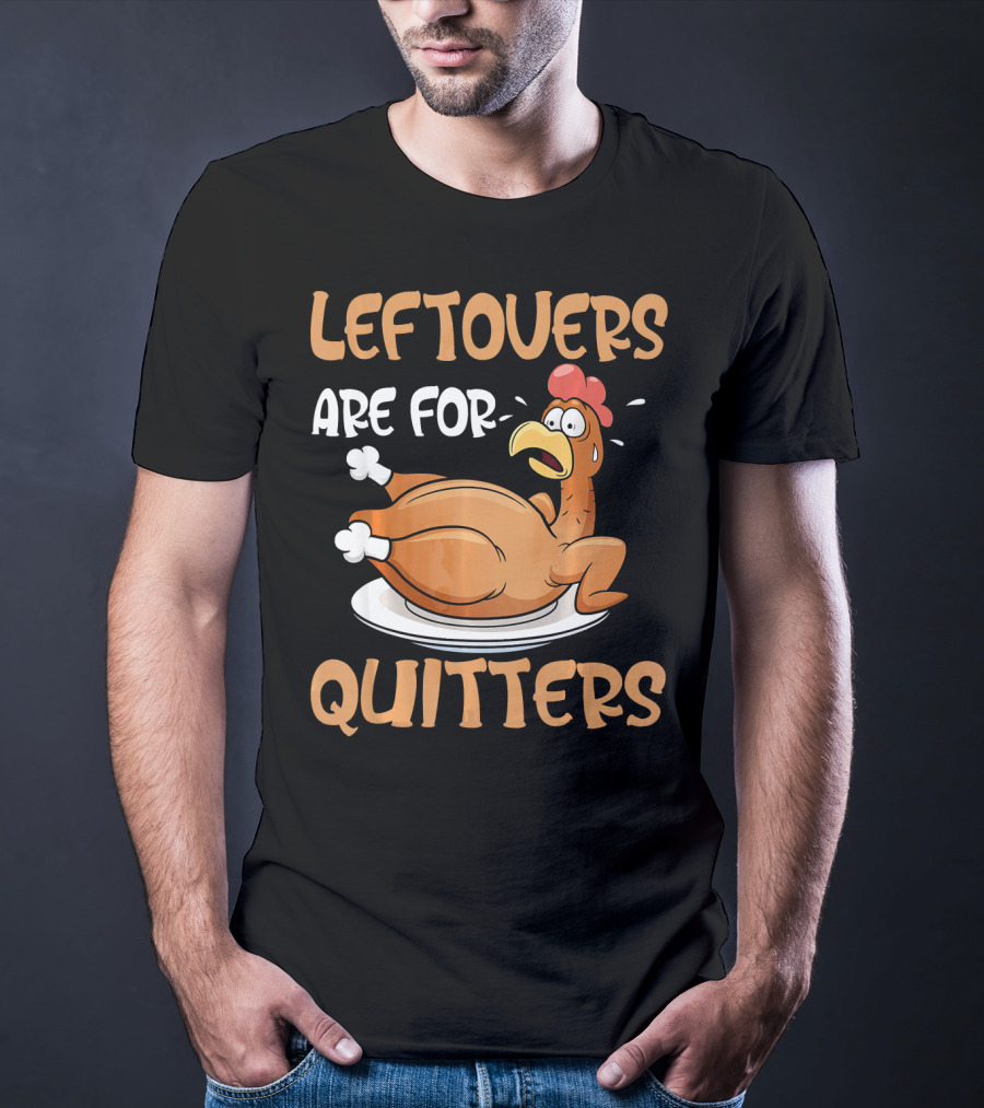 Leftovers Are For Quitters Funny Thanksgiving Dinner Turkey T-Shirt