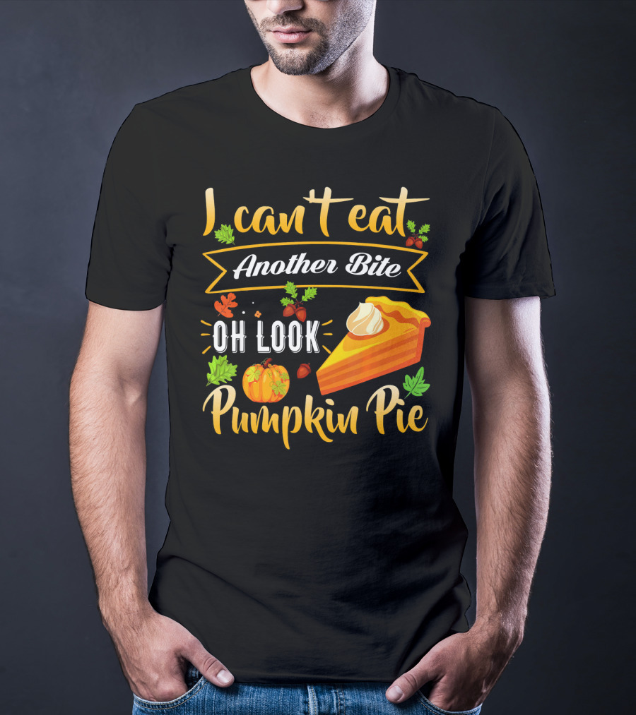I Can't Eat Another Bite Oh Look Pumpkin Pie T-Shirt