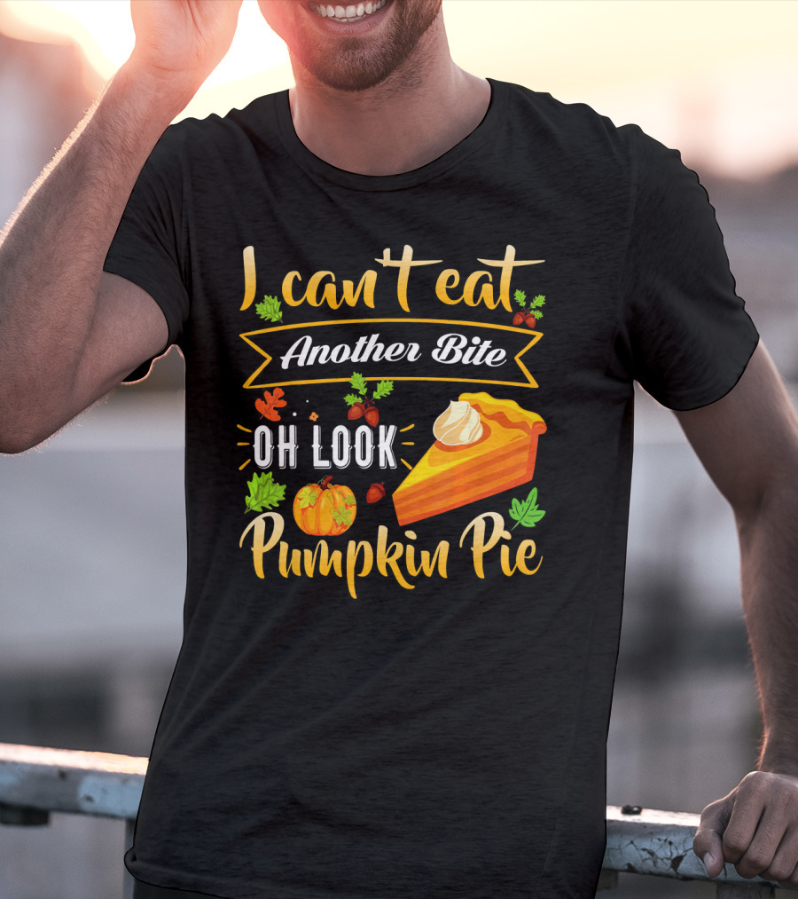 I Can't Eat Another Bite Oh Look Pumpkin Pie T-Shirt
