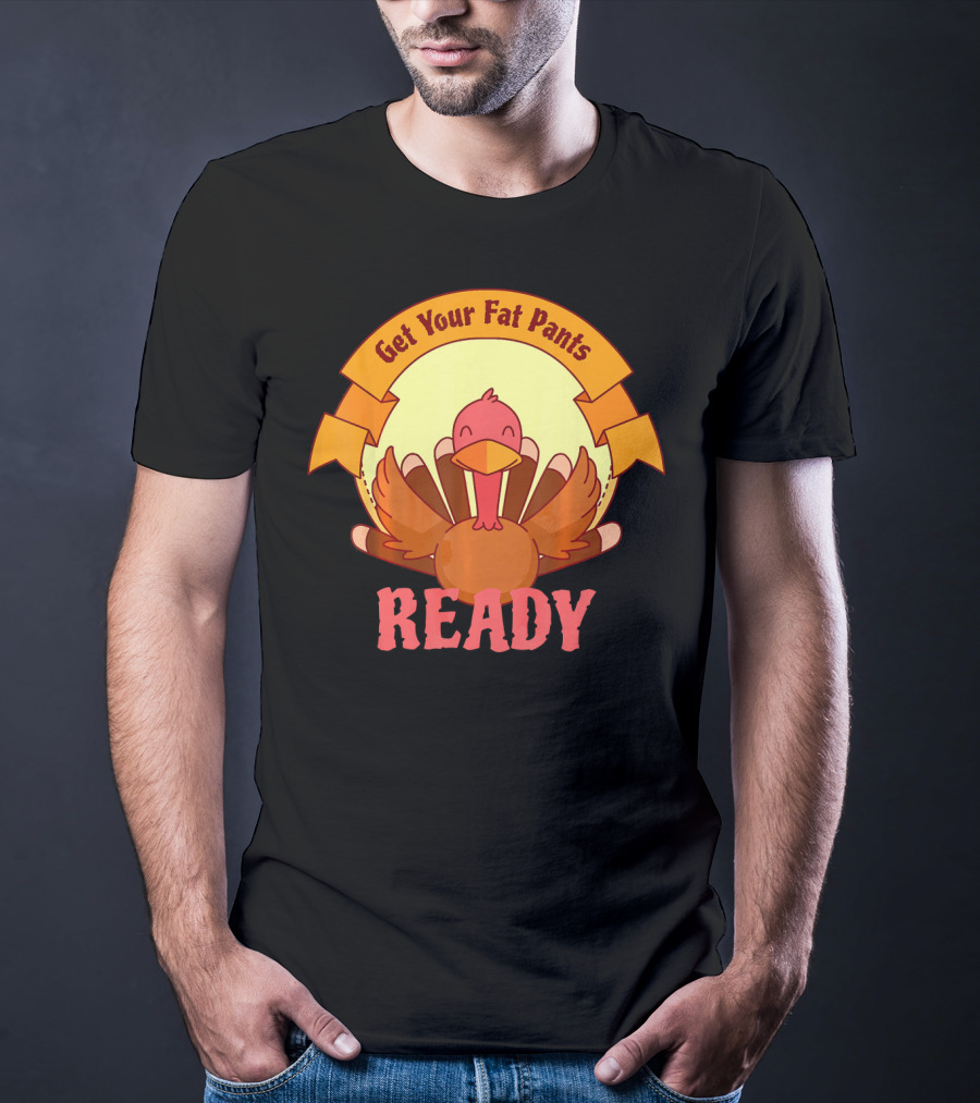 Get Your Fat Pants Ready Thanksgiving Turkey Humor T-Shirt
