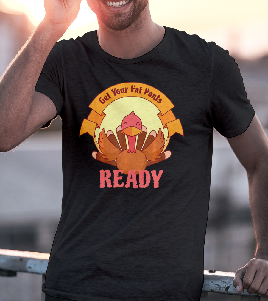Get Your Fat Pants Ready Thanksgiving Turkey Humor T-Shirt