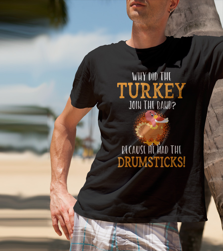 Why Did The Turkey Join The Band Because He Had The Drumsticks T-Shirt