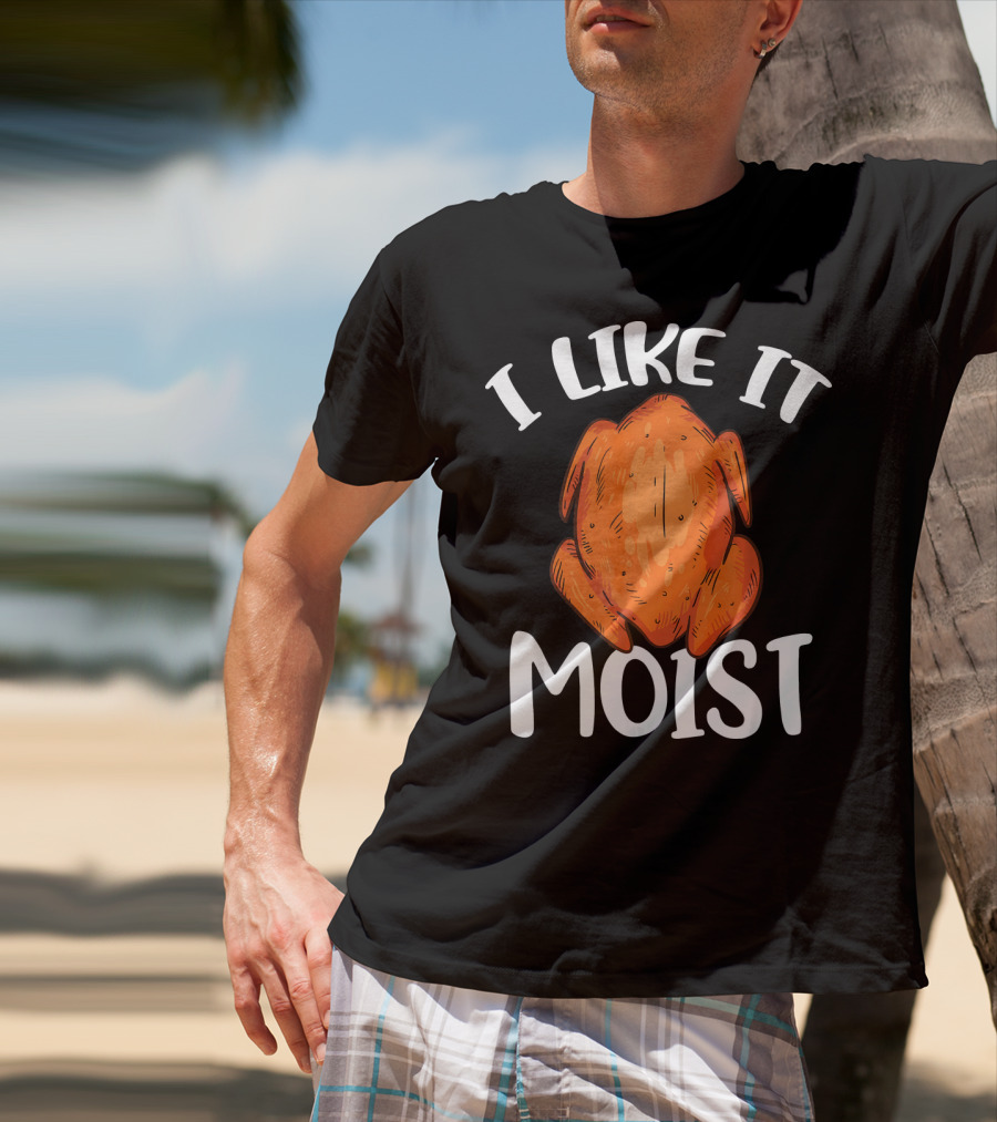 I Like It Moist Funny Turkey T-Shirt