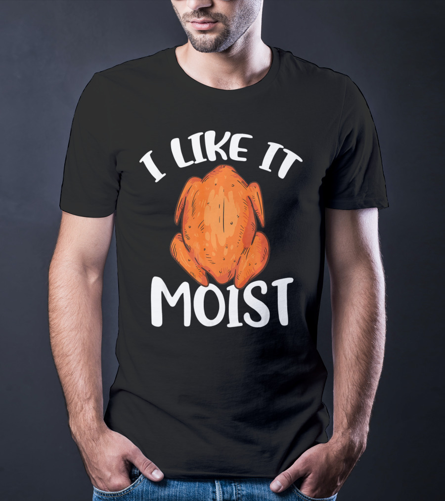 I Like It Moist Funny Turkey T-Shirt