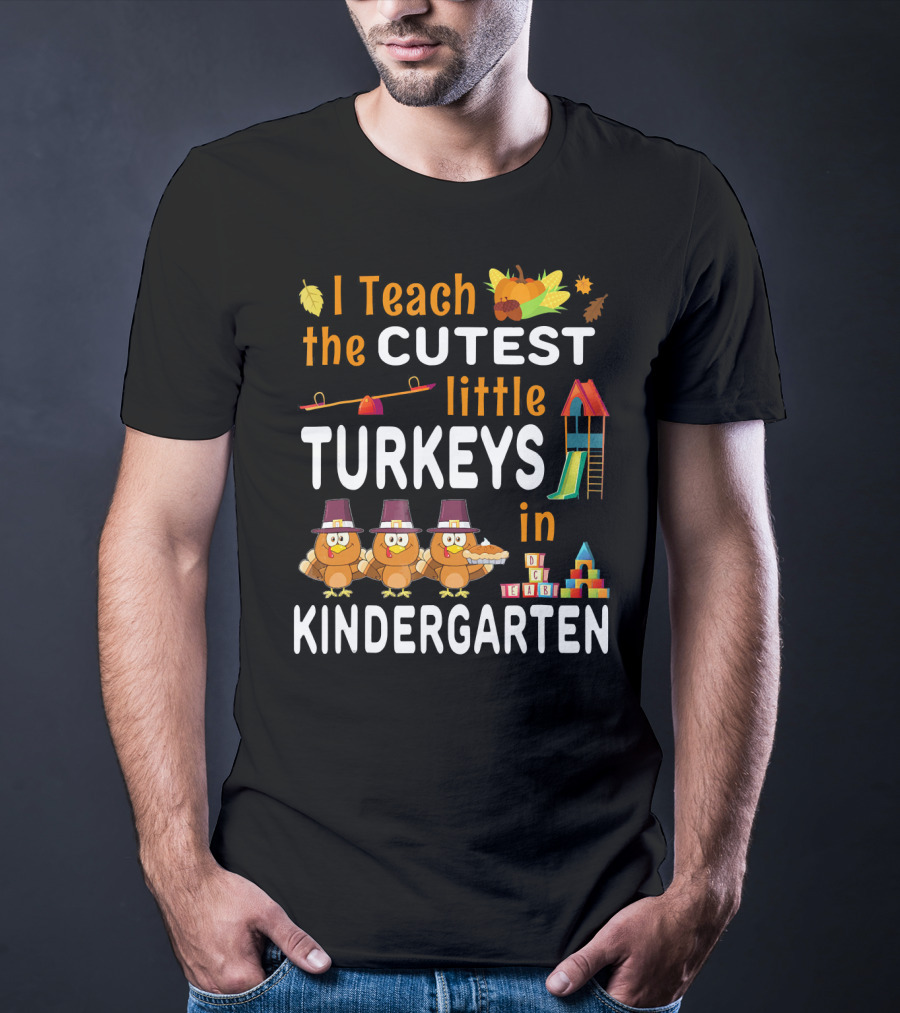 I Teach The Cutest Little Turkeys In Kindergarten T-Shirt