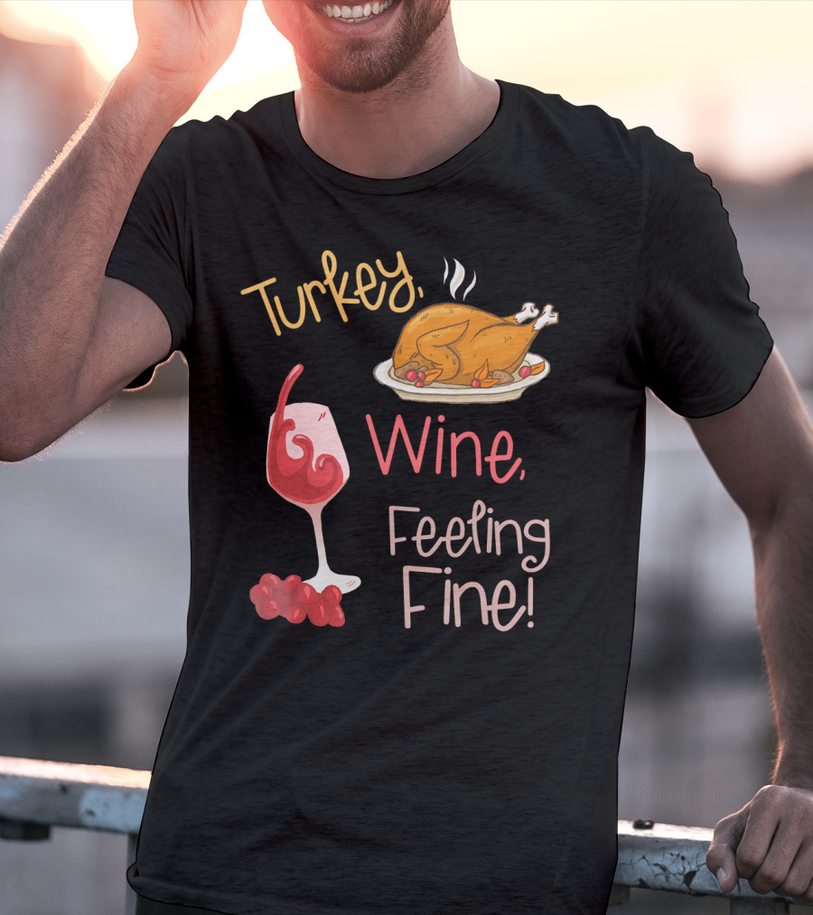 Turkey Wine Feeling Fine Thanksgiving Humor T-Shirt