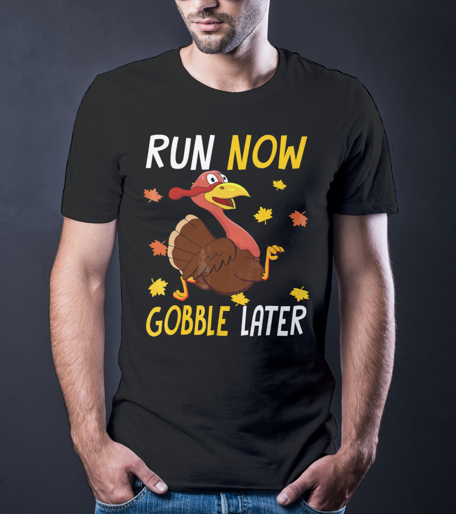 RUN NOW GOBBLE LATER Turkey Thanksgiving Run T-Shirt
