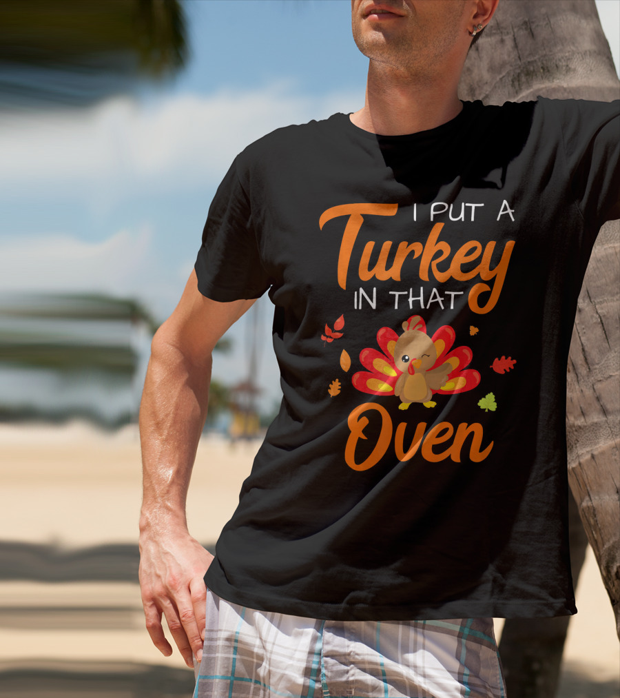 I Put A Turkey In That Oven Cute Autumn Leaves And Cartoon Turkey T-Shirt