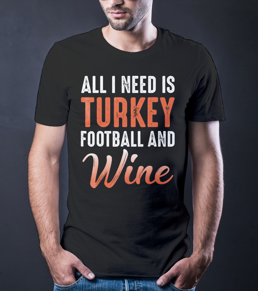 All I Need Is Turkey Football And Wine Thanksgiving T-Shirt