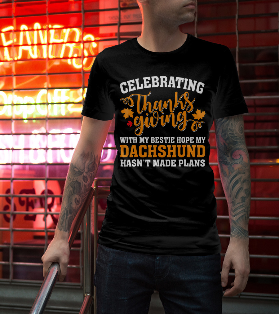 Celebrating Thanksgiving With My Bestie Hope My Dachshund Hasn't Made Plans T-Shirt