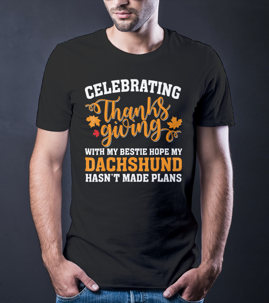 Celebrating Thanksgiving With My Bestie Hope My Dachshund Hasn't Made Plans T-Shirt