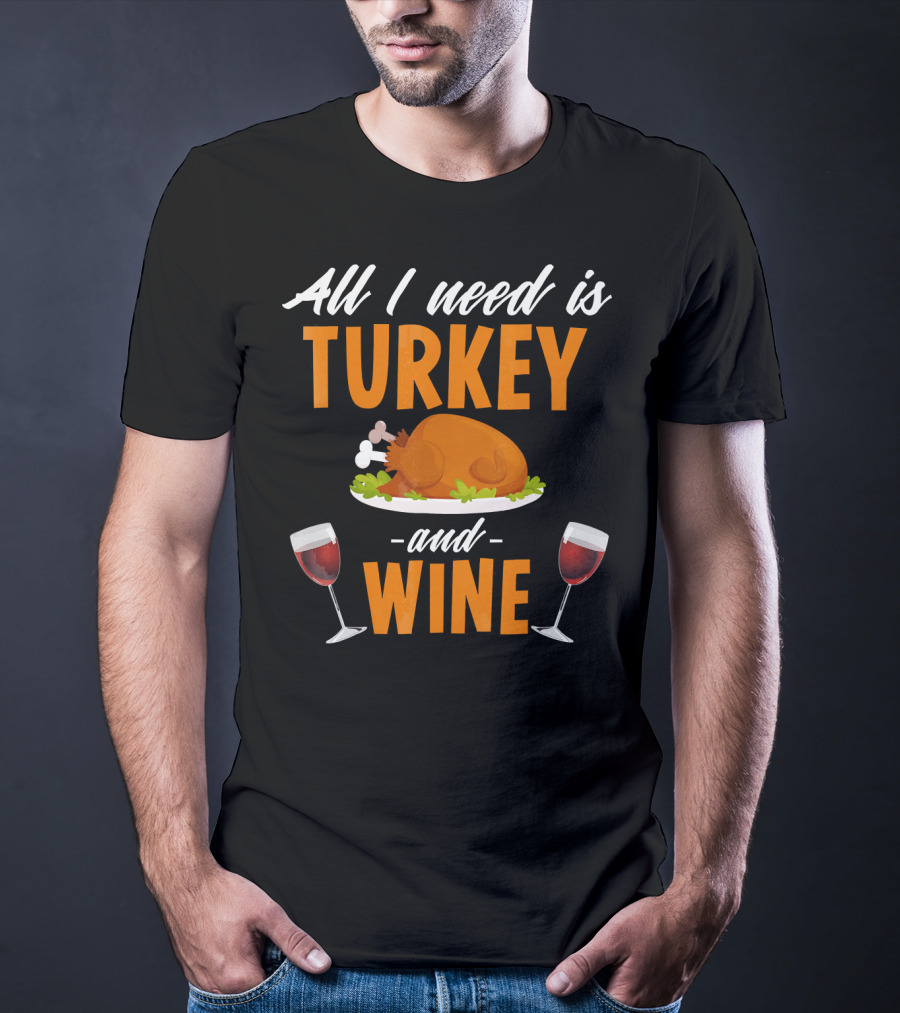 All I Need Is Turkey And Wine With Funny Thanksgiving Humor T-Shirt