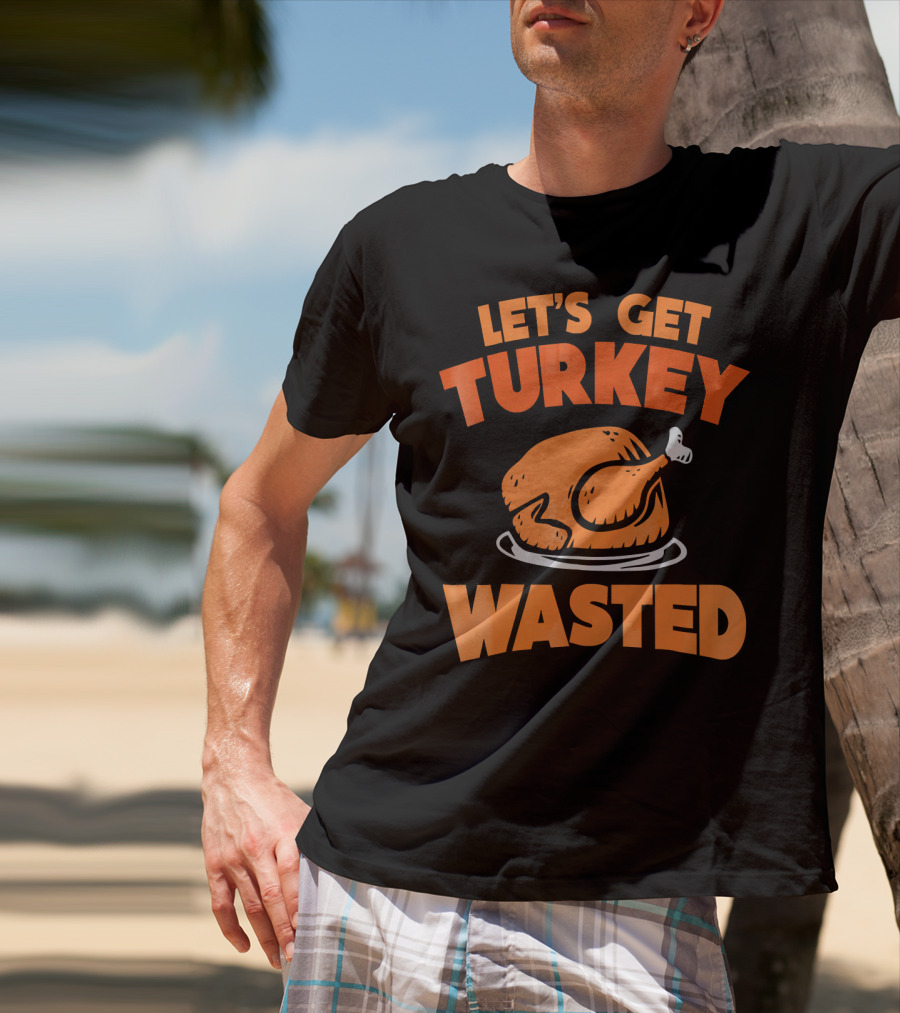 Let's Get Turkey Wasted Thanksgiving Pun T-Shirt