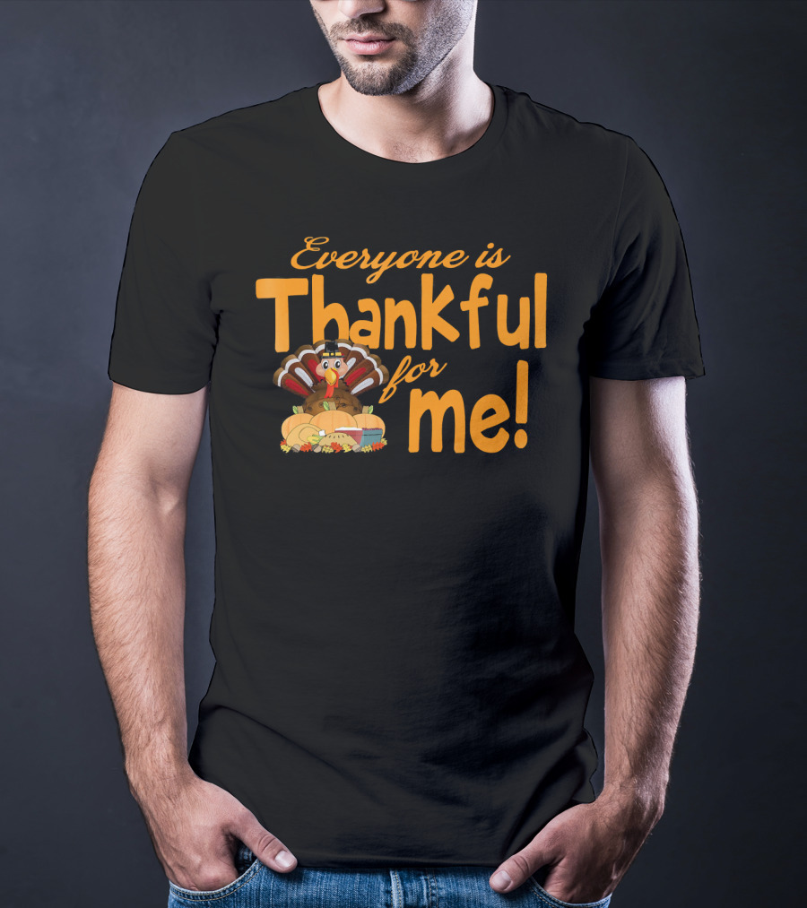 Everyone Is Thankful For Me Thanksgiving Turkey T-Shirt