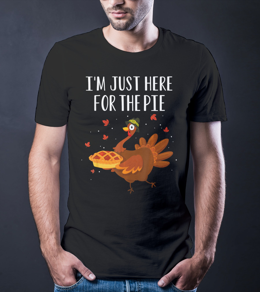 I'm Just Here For The Pie Funny Happy Turkey Thanksgiving T-Shirt