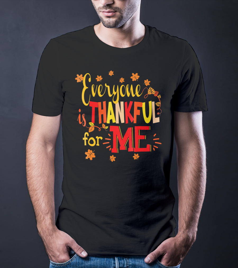 Everyone Is Thankful For Me Autumn Leaves Thanksgiving T-Shirt