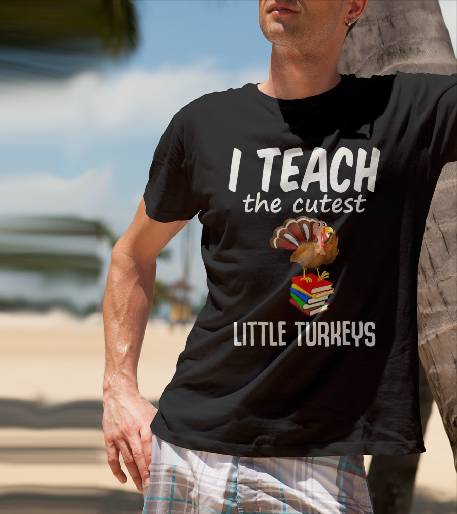 I Teach The Cutest Little Turkeys Thanksgiving Teacher Fun T-Shirt