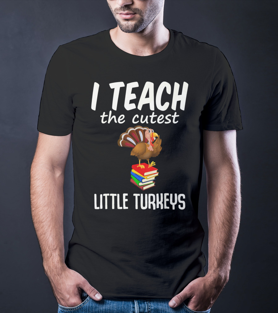 I Teach The Cutest Little Turkeys Thanksgiving Teacher Fun T-Shirt