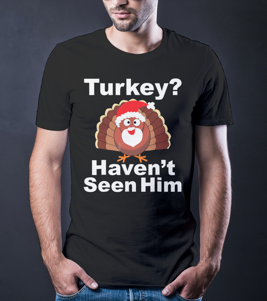 Turkey? Haven't Seen Him Santa Disguised Turkey T-Shirt