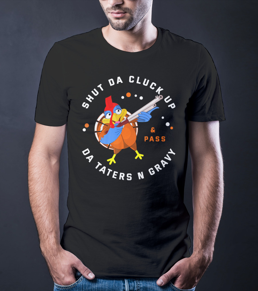 Shut Da Cluck Up Da Taters N Gravy Pass Thanksgiving Turkey Happy T-Shirt