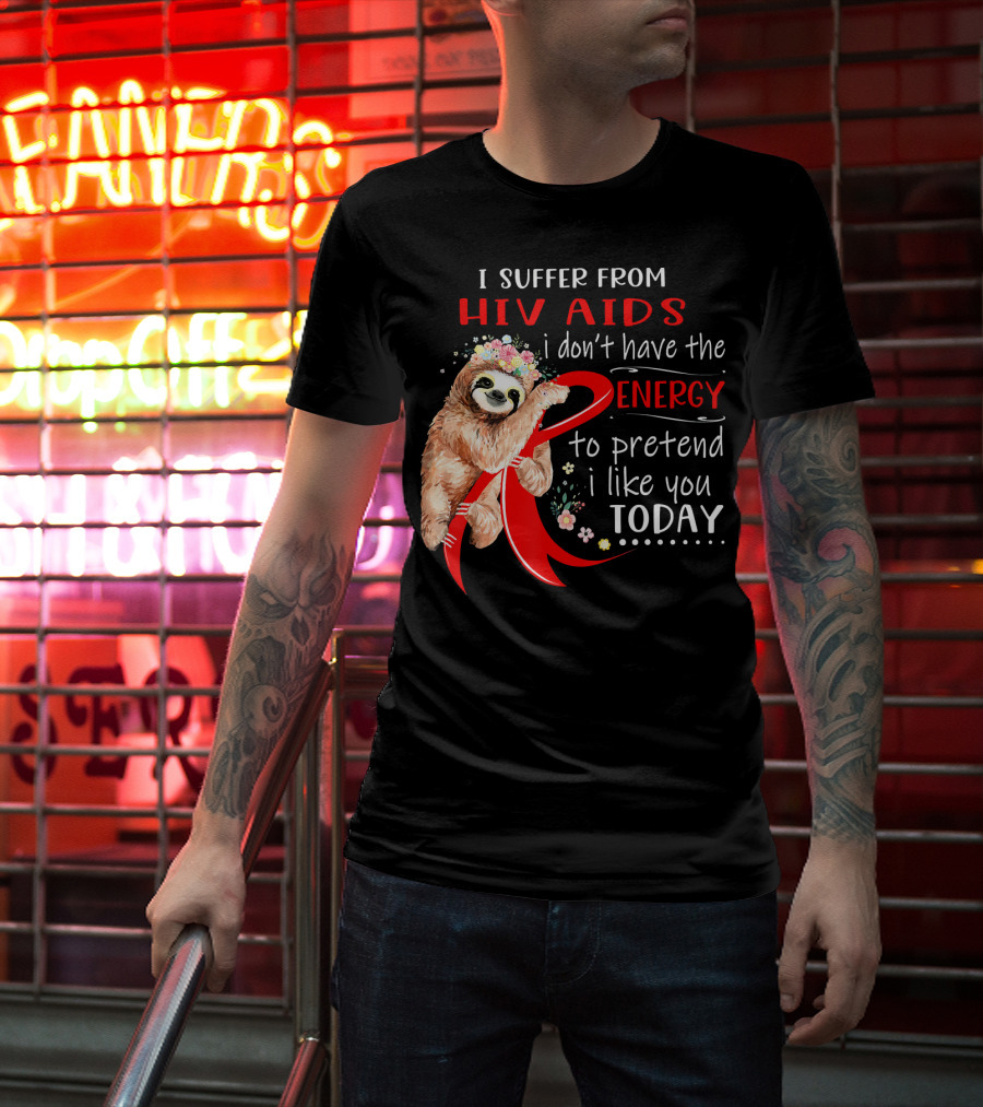 I Suffer From Hiv Aids I Don't Have The Energy To Pretend I Like You Today T-Shirt