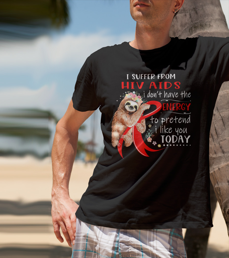 I Suffer From Hiv Aids I Don't Have The Energy To Pretend I Like You Today T-Shirt