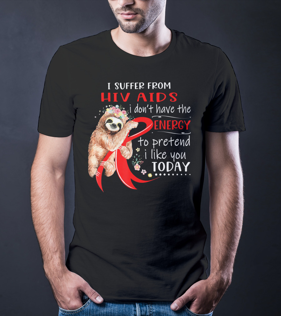 I Suffer From Hiv Aids I Don't Have The Energy To Pretend I Like You Today T-Shirt