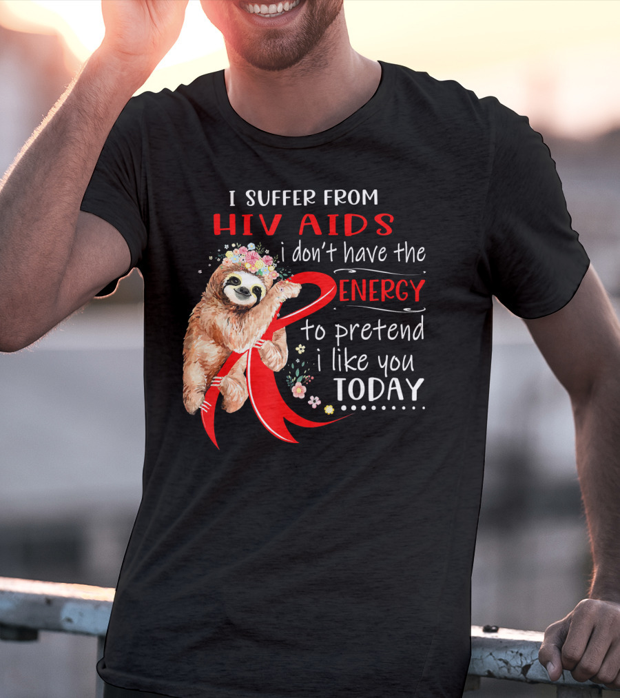 I Suffer From Hiv Aids I Don't Have The Energy To Pretend I Like You Today T-Shirt