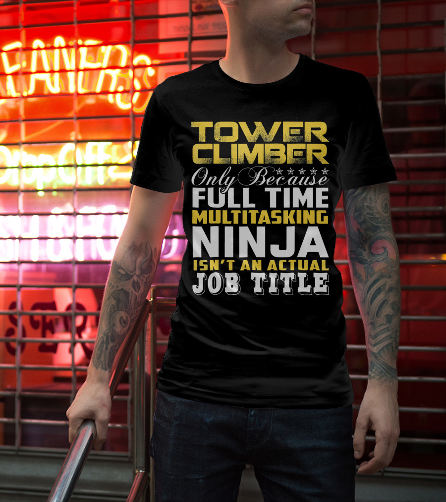 TOWER CLIMBER Only Because Full Time Multitasking Ninja Isn't An Actual Job Title T-Shirt