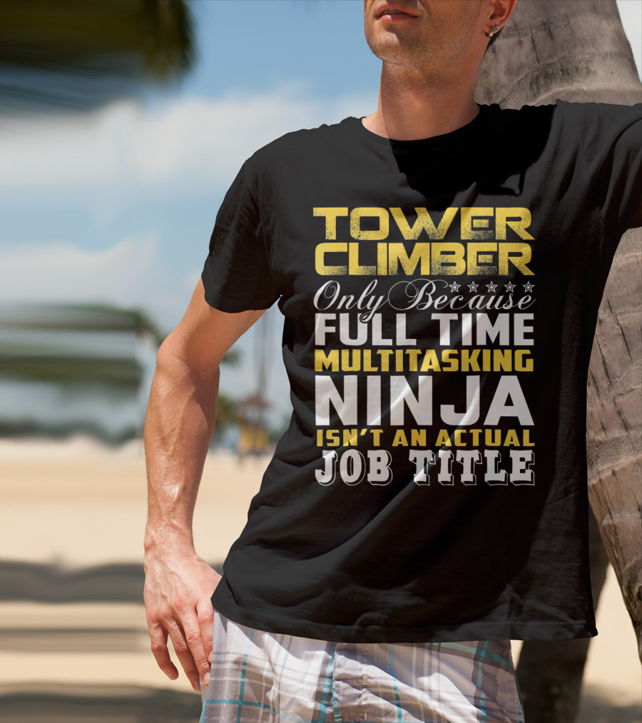 TOWER CLIMBER Only Because Full Time Multitasking Ninja Isn't An Actual Job Title T-Shirt