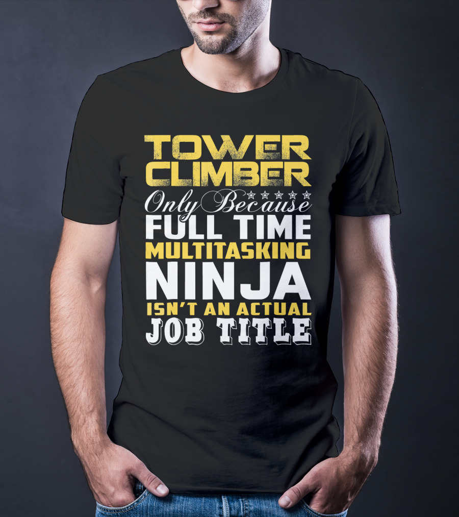TOWER CLIMBER Only Because Full Time Multitasking Ninja Isn't An Actual Job Title T-Shirt