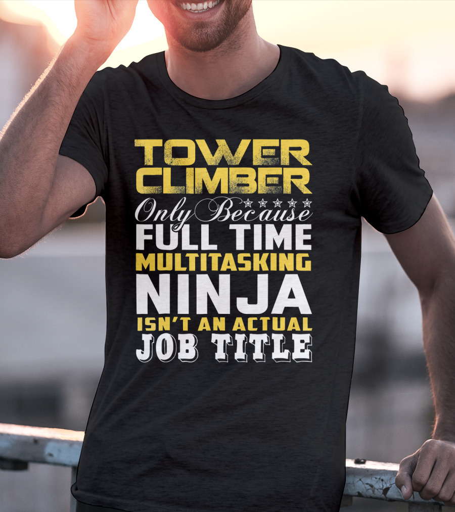 TOWER CLIMBER Only Because Full Time Multitasking Ninja Isn't An Actual Job Title T-Shirt