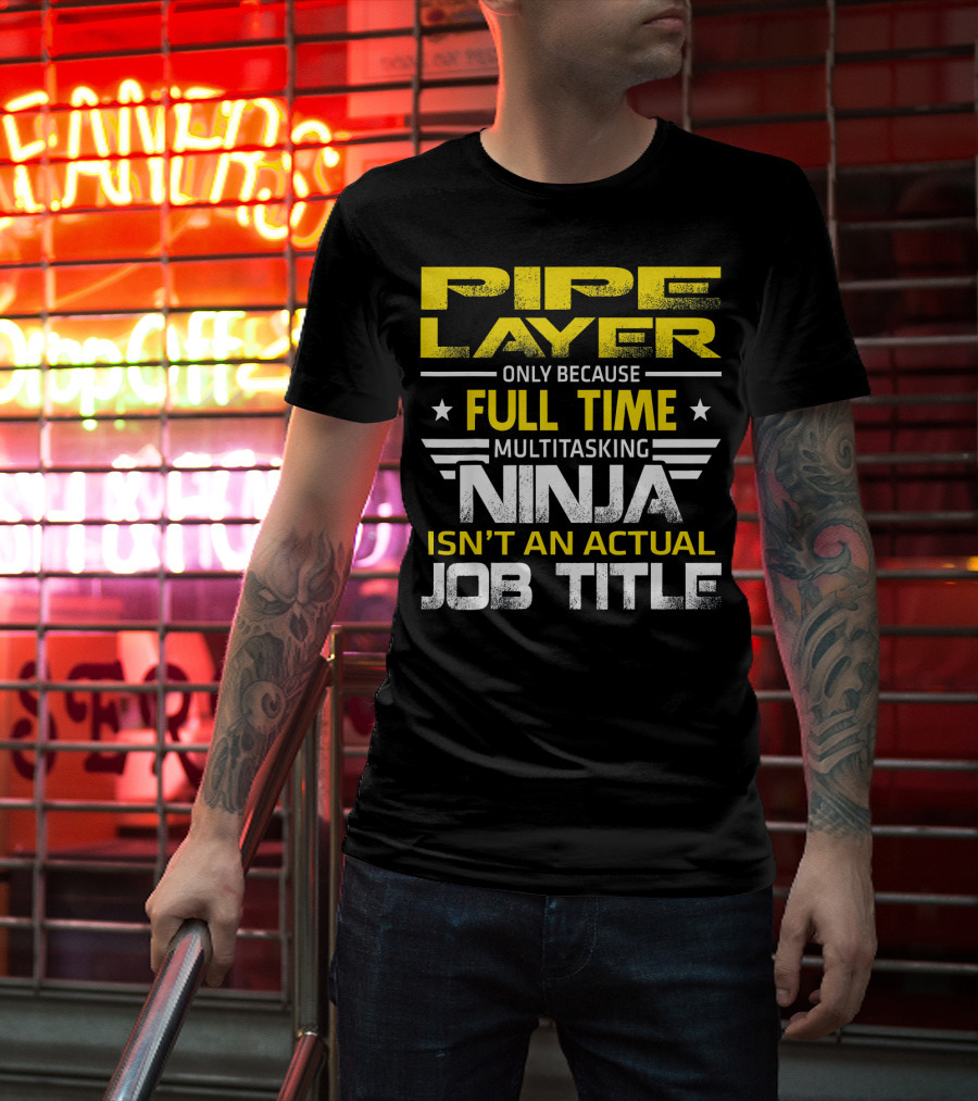 Pipe Layer Only Because Full Time Multitasking Ninja Isn't An Actual Job Title T-Shirt