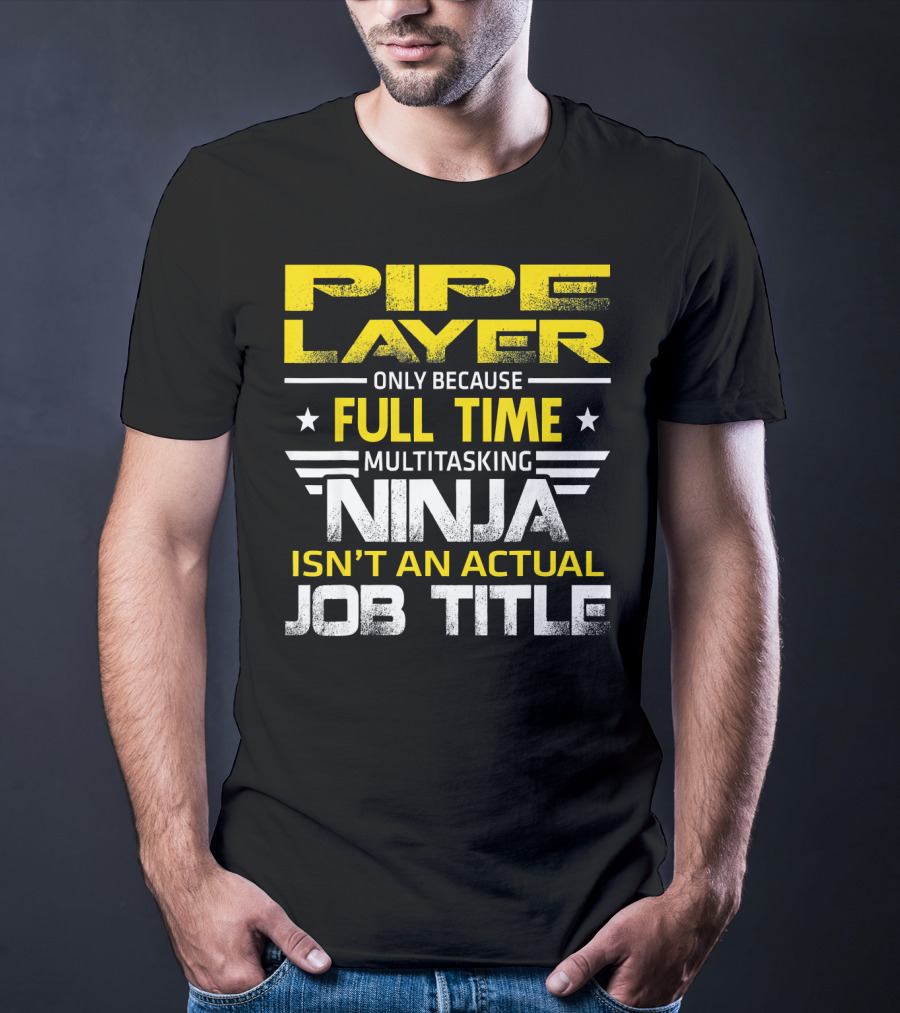 Pipe Layer Only Because Full Time Multitasking Ninja Isn't An Actual Job Title T-Shirt