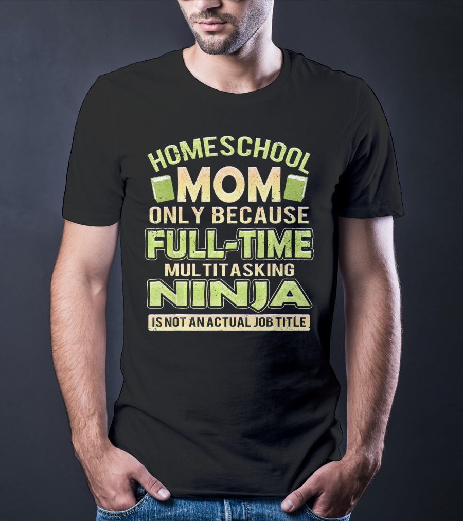Homeschool Mom Only Because Full-Time Multitasking Ninja Is Not An Actual Job Title T-Shirt