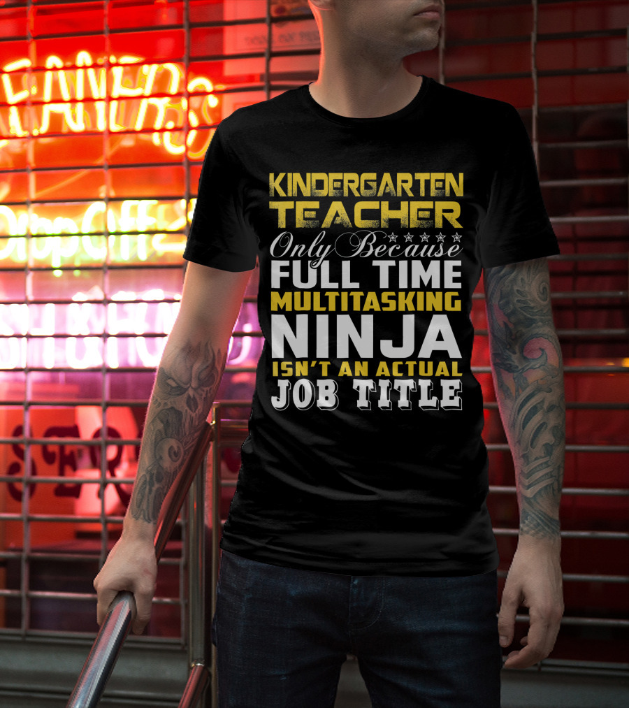 Kindergarten Teacher Only Because Full Time Multitasking Ninja Isn't An Actual Job Title T-Shirt