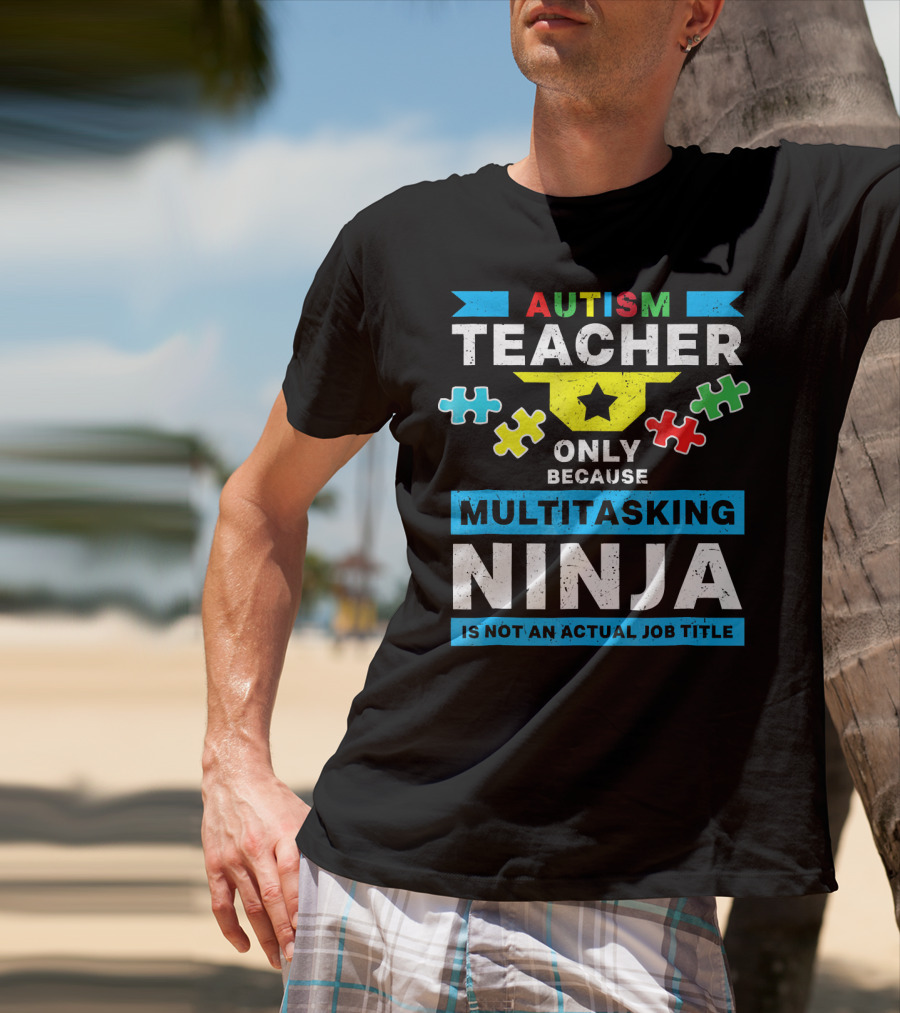 Autism Teacher Only Because Multitasking Ninja Is Not An Actual Job Title T-Shirt