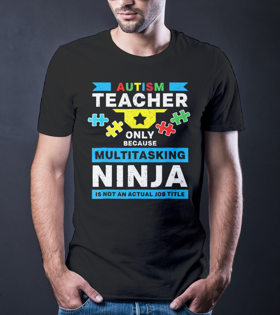Autism Teacher Only Because Multitasking Ninja Is Not An Actual Job Title T-Shirt